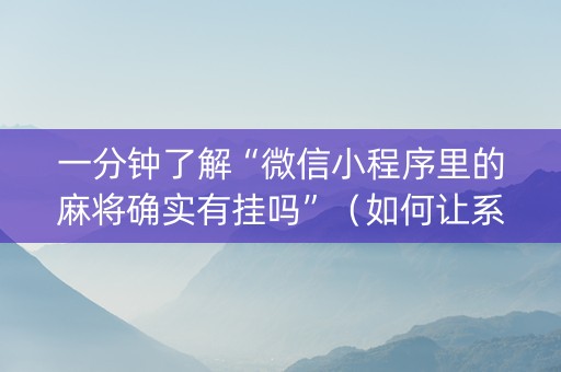 一分钟了解“微信小程序里的麻将确实有挂吗”（如何让系统发好牌)