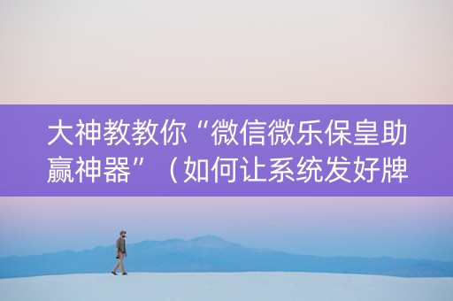 大神教教你“微信微乐保皇助赢神器”（如何让系统发好牌)