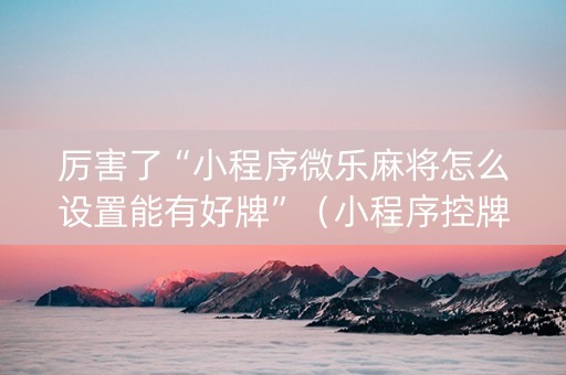 厉害了“小程序微乐麻将怎么设置能有好牌”（小程序控牌器)