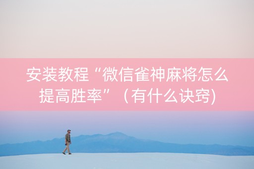 安装教程“微信雀神麻将怎么提高胜率”（有什么诀窍)