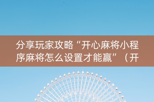 分享玩家攻略“开心麻将小程序麻将怎么设置才能赢”（开挂神器下载)
