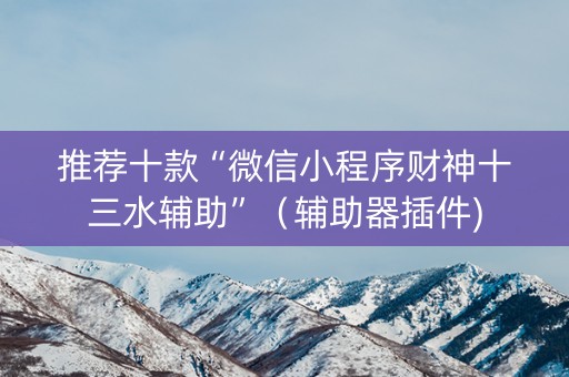 推荐十款“微信小程序财神十三水辅助”（辅助器插件)