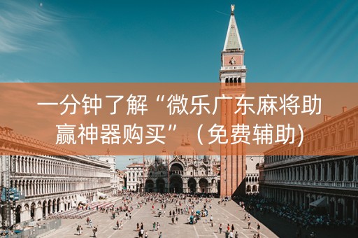 一分钟了解“微乐广东麻将助赢神器购买”（免费辅助)