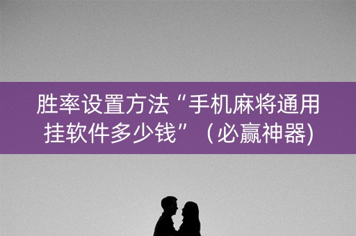 胜率设置方法“手机麻将通用挂软件多少钱”（必赢神器)