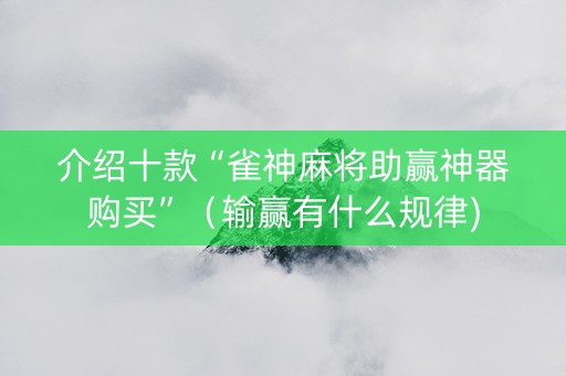 介绍十款“雀神麻将助赢神器购买”（输赢有什么规律)