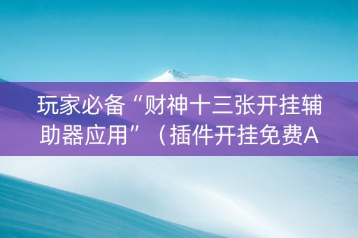 玩家必备“财神十三张开挂辅助器应用”（插件开挂免费AI)