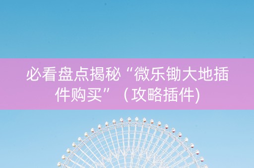 必看盘点揭秘“微乐锄大地插件购买”（攻略插件)