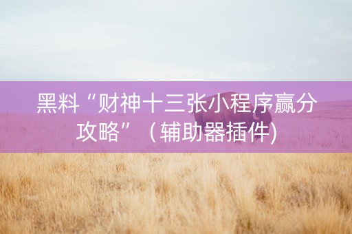 黑料“财神十三张小程序赢分攻略”（辅助器插件)