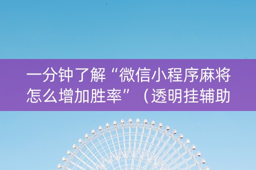 一分钟了解“微信小程序麻将怎么增加胜率”（透明挂辅助器)