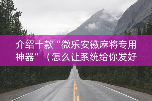 介绍十款“微乐安徽麻将专用神器”（怎么让系统给你发好牌)