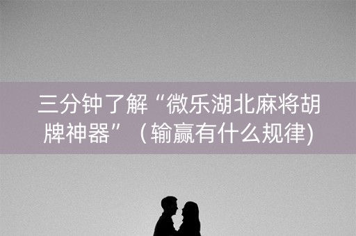三分钟了解“微乐湖北麻将胡牌神器”（输赢有什么规律)