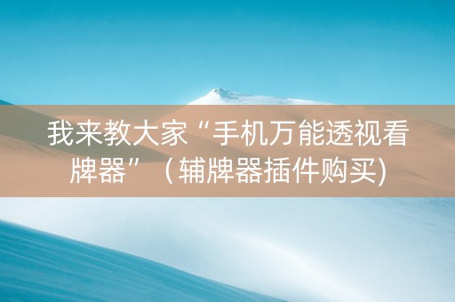 我来教大家“手机万能透视看牌器”（辅牌器插件购买)