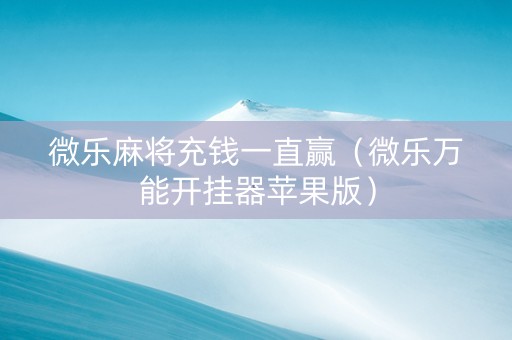 微乐麻将充钱一直赢（微乐万能开挂器苹果版）