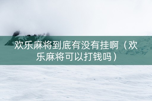 欢乐麻将到底有没有挂啊（欢乐麻将可以打钱吗）