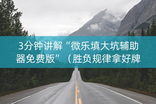 3分钟讲解“微乐填大坑辅助器免费版”（胜负规律拿好牌)