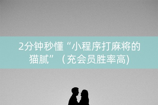 2分钟秒懂“小程序打麻将的猫腻”（充会员胜率高)