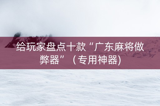 给玩家盘点十款“广东麻将做弊器”（专用神器)
