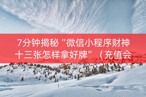 7分钟揭秘“微信小程序财神十三张怎样拿好牌”（充值会提高胜率么)