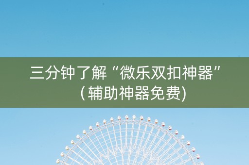 三分钟了解“微乐双扣神器”（辅助神器免费)