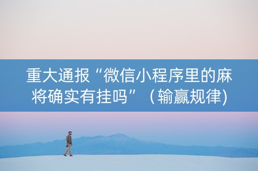重大通报“微信小程序里的麻将确实有挂吗”（输赢规律)