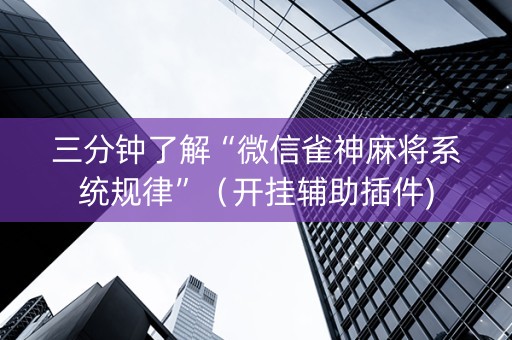 三分钟了解“微信雀神麻将系统规律”（开挂辅助插件)