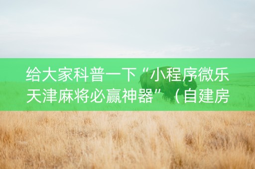 给大家科普一下“小程序微乐天津麻将必赢神器”（自建房怎么拿好牌)