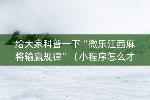 给大家科普一下“微乐江西麻将输赢规律”（小程序怎么才会赢)