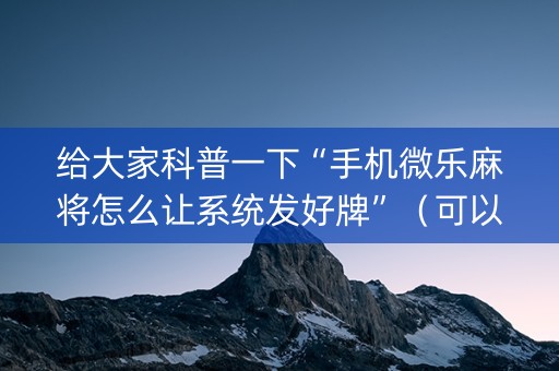 给大家科普一下“手机微乐麻将怎么让系统发好牌”（可以设置输赢吗)