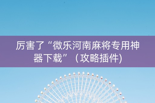 厉害了“微乐河南麻将专用神器下载”（攻略插件)