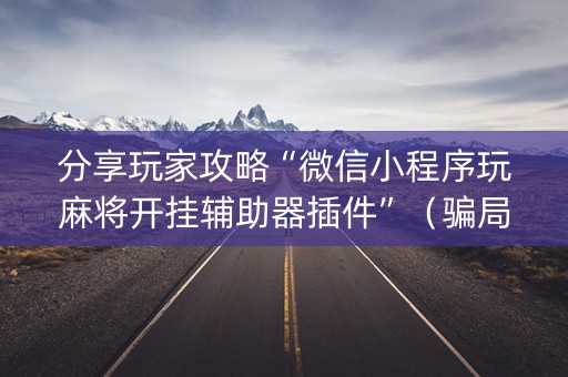 分享玩家攻略“微信小程序玩麻将开挂辅助器插件”（骗局大揭秘)