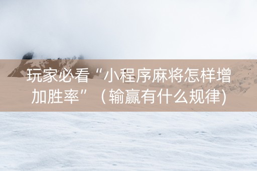 玩家必看“小程序麻将怎样增加胜率”（输赢有什么规律)