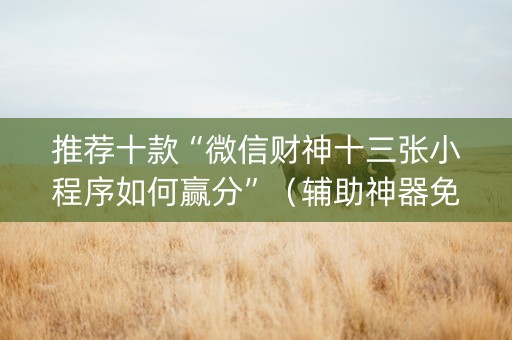 推荐十款“微信财神十三张小程序如何赢分”（辅助神器免费)