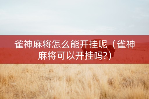 雀神麻将怎么能开挂呢（雀神麻将可以开挂吗?）