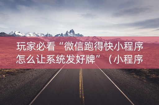 玩家必看“微信跑得快小程序怎么让系统发好牌”（小程序控牌器)