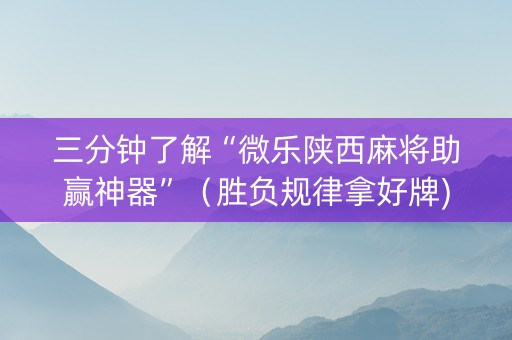 三分钟了解“微乐陕西麻将助赢神器”（胜负规律拿好牌)