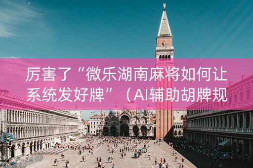 厉害了“微乐湖南麻将如何让系统发好牌”（AI辅助胡牌规则)