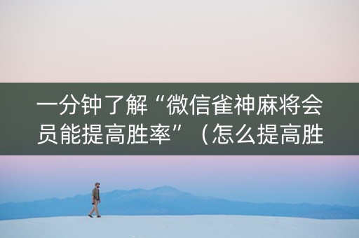 一分钟了解“微信雀神麻将会员能提高胜率”（怎么提高胜率)