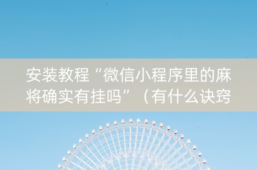 安装教程“微信小程序里的麻将确实有挂吗”（有什么诀窍)