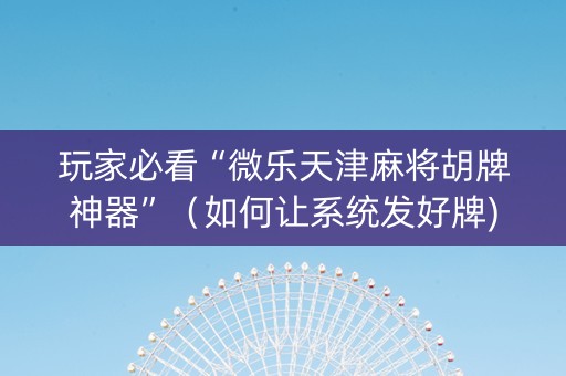 玩家必看“微乐天津麻将胡牌神器”（如何让系统发好牌)