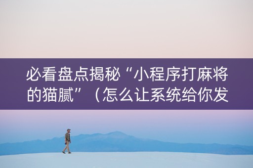 必看盘点揭秘“小程序打麻将的猫腻”（怎么让系统给你发好牌)