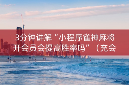 3分钟讲解“小程序雀神麻将开会员会提高胜率吗”（充会员胜率高)
