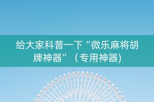 给大家科普一下“微乐麻将胡牌神器”（专用神器)