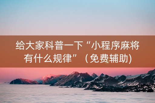 给大家科普一下“小程序麻将有什么规律”（免费辅助)