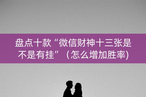 盘点十款“微信财神十三张是不是有挂”（怎么增加胜率)