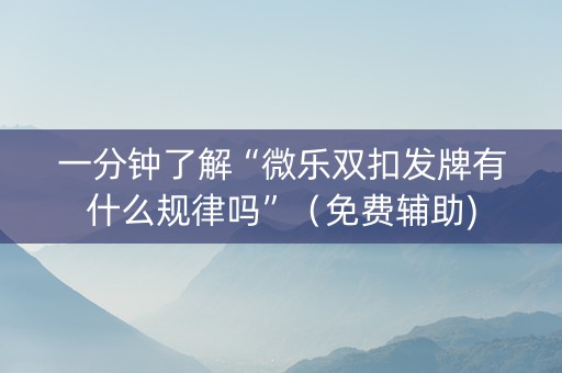 一分钟了解“微乐双扣发牌有什么规律吗”（免费辅助)