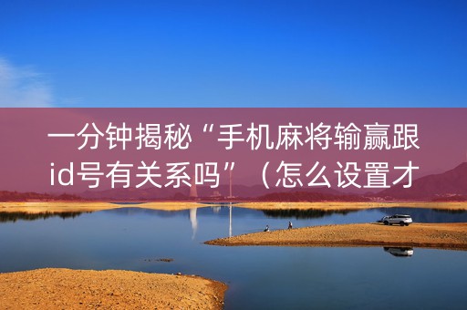 一分钟揭秘“手机麻将输赢跟id号有关系吗”（怎么设置才能赢)