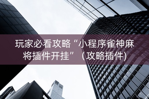 玩家必看攻略“小程序雀神麻将插件开挂”（攻略插件)