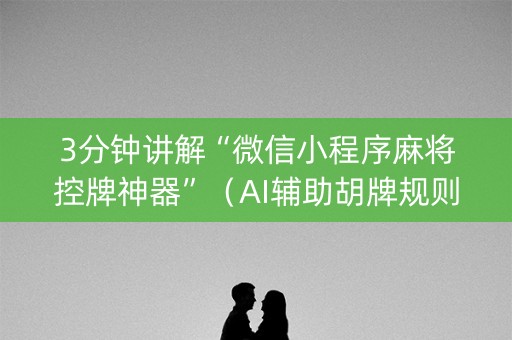 3分钟讲解“微信小程序麻将控牌神器”（AI辅助胡牌规则)
