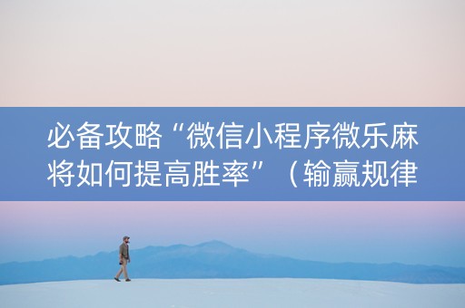 必备攻略“微信小程序微乐麻将如何提高胜率”（输赢规律)