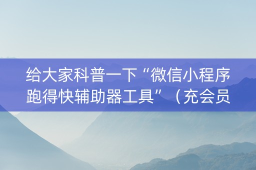 给大家科普一下“微信小程序跑得快辅助器工具”（充会员胜率高)